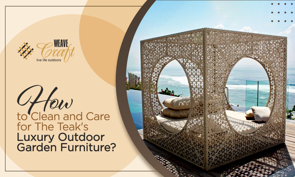 How to clean and care for the teak's luxury outdoor garden furniture